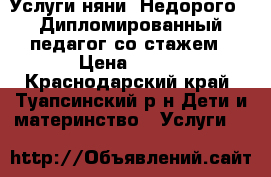 Услуги няни. Недорого . Дипломированный педагог со стажем › Цена ­ 100 - Краснодарский край, Туапсинский р-н Дети и материнство » Услуги   